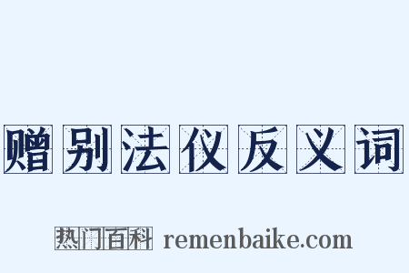 赠别法仪反义词是什么意思的图片